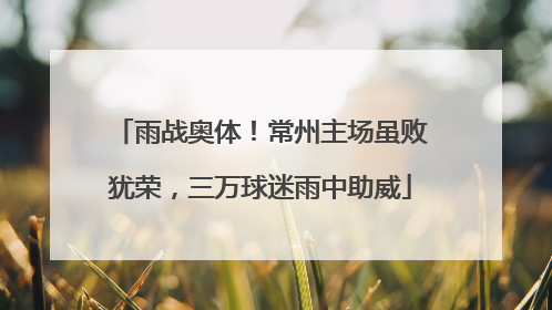 雨战奥体！常州主场虽败犹荣，三万球迷雨中助威
